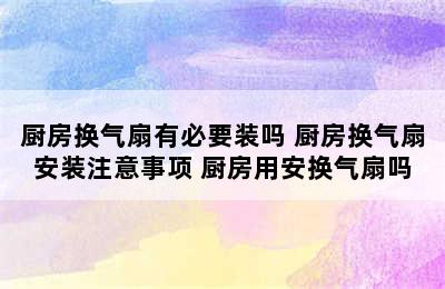 厨房换气扇有必要装吗 厨房换气扇安装注意事项 厨房用安换气扇吗